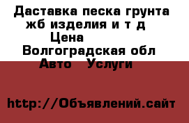 Даставка песка грунта жб изделия и т.д › Цена ­ 1 500 - Волгоградская обл. Авто » Услуги   